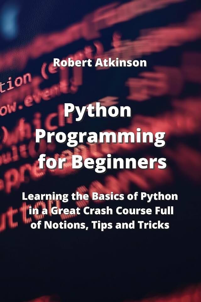 Python Programming for Beginners: Learning the Basics of Python in a Great Crash Course Full of Notions, Tips and Tricks