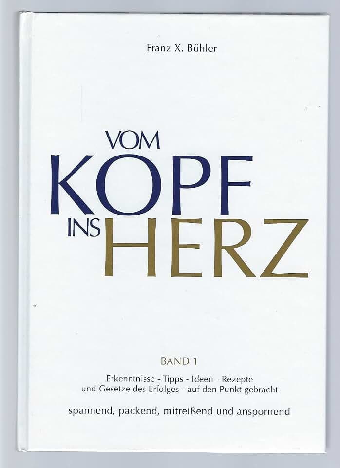 Vom Kopf ins Herz: Erkenntnisse, Tipps, Ideen, Rezepte und Gesetze des Erfolgs auf den Punkt gebracht. Spannend, packend, mitreisend und anspornend