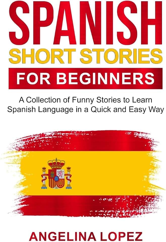 Spanish Short Stories for Beginners: A Collection of Funny Stories to Learn Spanish Language in a Quick and Easy Way