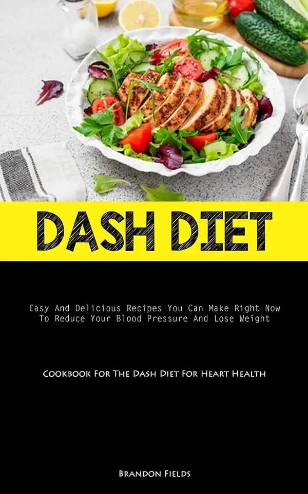 Dash Diet: Easy And Delicious Recipes You Can Make Right Now To Reduce Your Blood Pressure And Lose Weight (Cookbook For The Dash Diet For Heart Health)