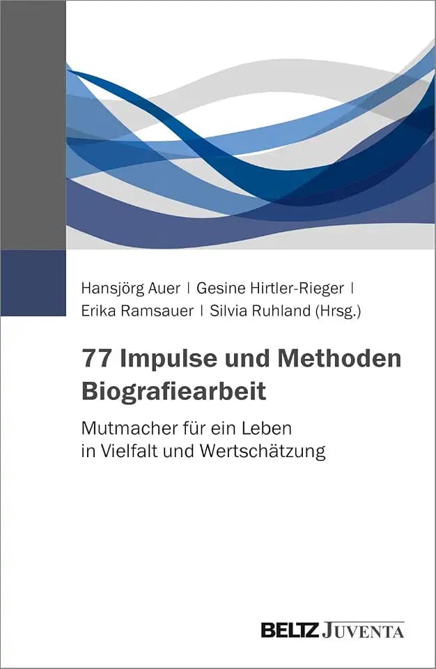 77 Impulse und Methoden Biografiearbeit: Mutmacher für ein Leben in Vielfalt und Wertschätzung