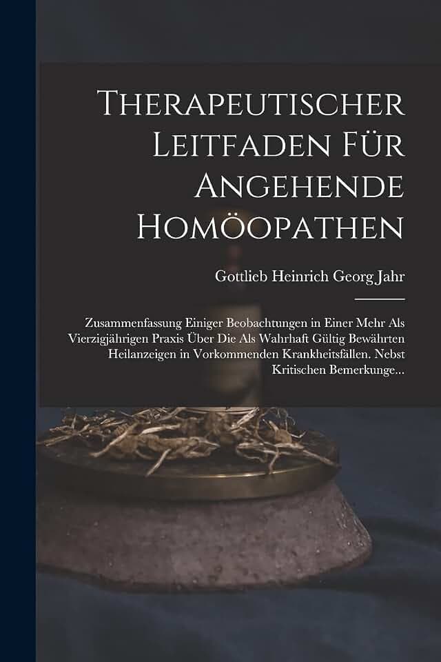 Therapeutischer Leitfaden Für Angehende Homöopathen: Zusammenfassung Einiger Beobachtungen in Einer Mehr Als Vierzigjährigen Praxis Über Die Als ... Nebst Kritischen Bemerkunge...