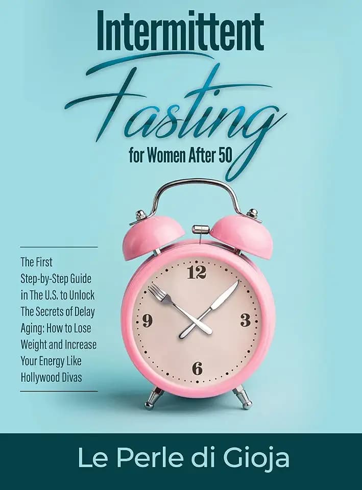 Intermittent Fasting for Women After 50: The First Step-by-Step Guide in The U.S. to Unlock The Secrets of Delay Aging: How to Lose Weight and Increase Your Energy Like Hollywood Divas