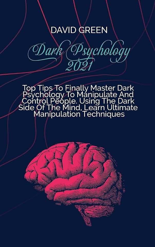 Dark Psychology 2021: A Practical And Effective Guide To Learn The Secrets Of Covert Emotional Manipulation, Dark Persuasion, Mind Control, Mind Games, Deception, Hypnotism, And Brainwashing