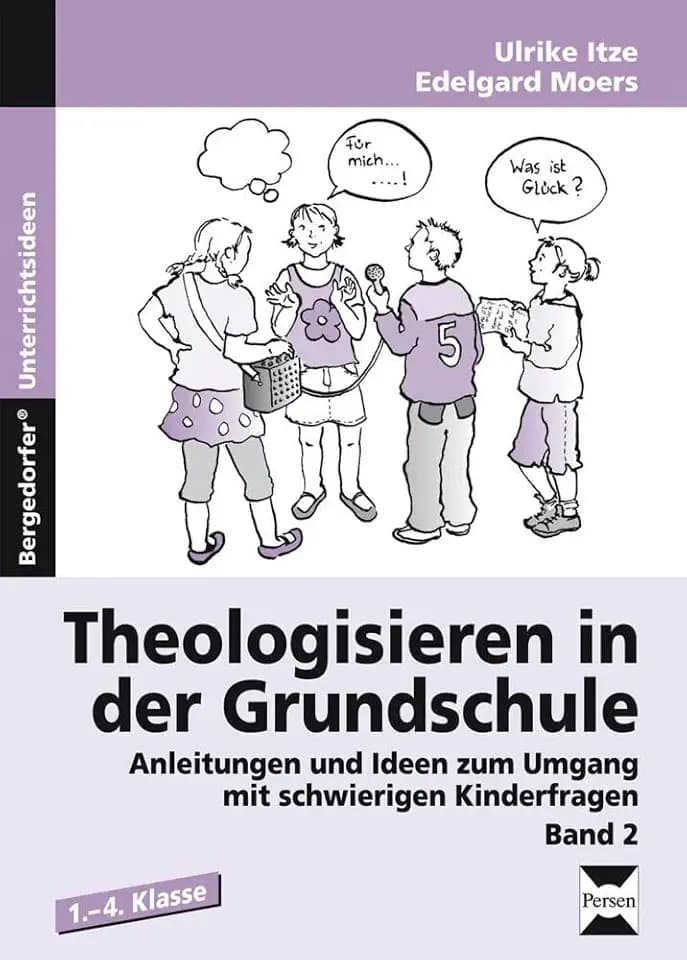 Theologisieren in der Grundschule - Band 2: Anleitungen und Ideen zum Umgang mit schwierigen Kinderfragen (1. bis 4. Klasse)