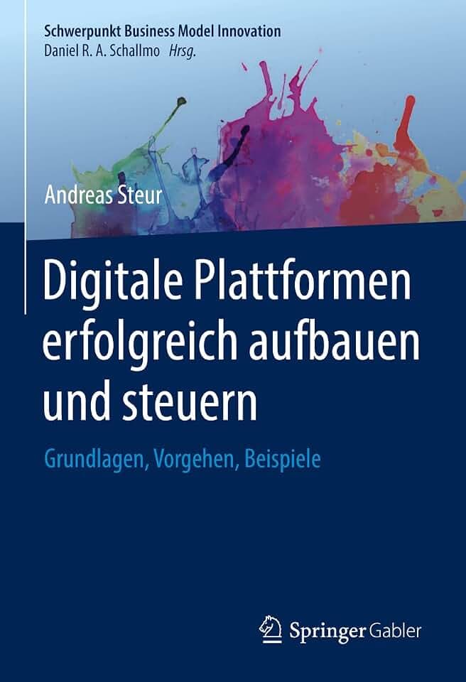 Digitale Plattformen erfolgreich aufbauen und steuern: Grundlagen, Vorgehen, Beispiele (Schwerpunkt Business Model Innovation)