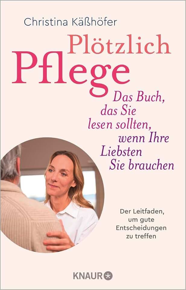 Plötzlich Pflege: Das Buch, das Sie lesen sollten, wenn Ihre Liebsten Sie brauchen