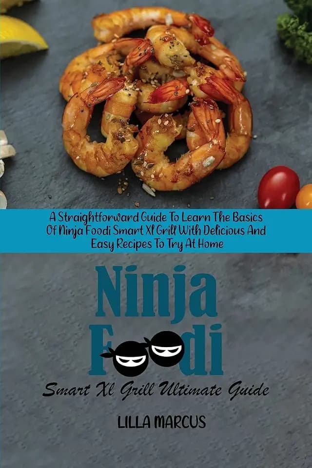 Ninja Foodi Smart Xl Grill Ultimate Guide: A Straightforward Guide To Learn The Basics Of Ninja Foodi Smart Xl Grill With Delicious And Easy Recipes To Try At Home