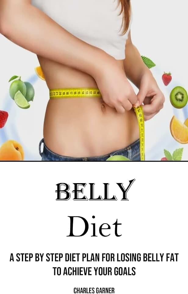 Belly Diet: A Step by Step Diet Plan for Losing Belly Fat to Achieve Your Goals