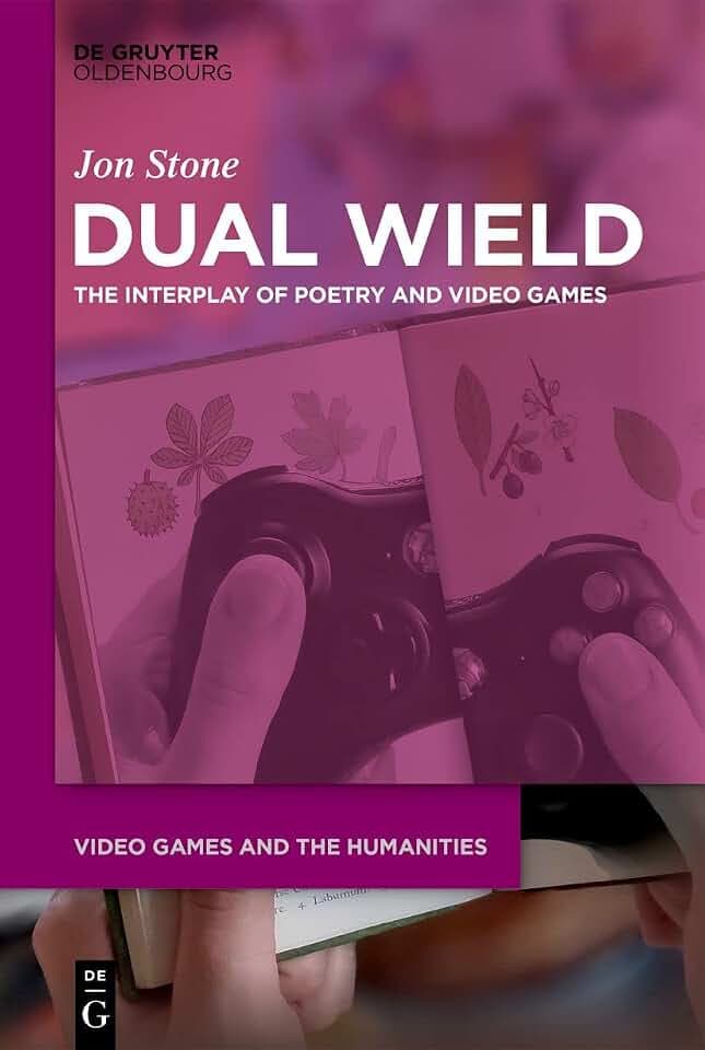 Dual Wield: The Interplay of Poetry and Video Games (Video Games and the Humanities, 3)