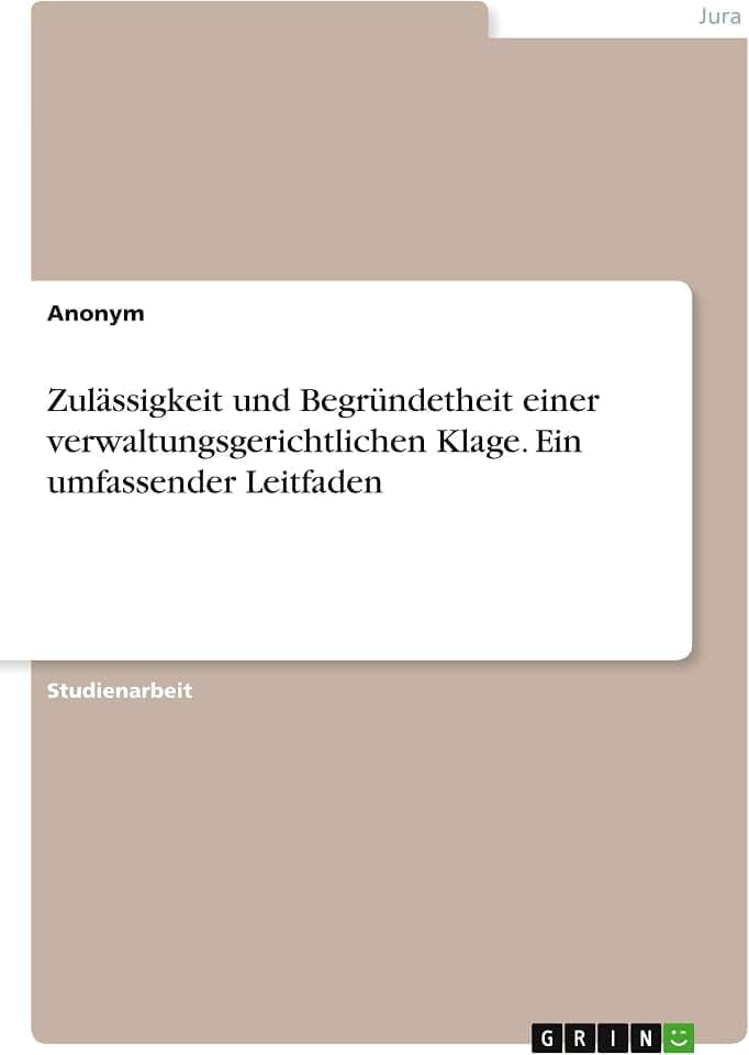 Zulässigkeit und Begründetheit einer verwaltungsgerichtlichen Klage. Ein umfassender Leitfaden