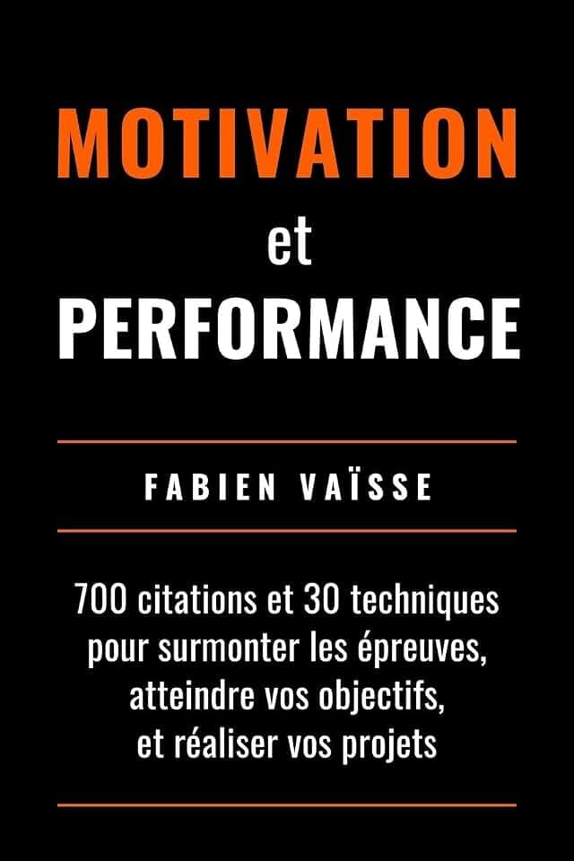 Motivation et performance: 700 citations et 30 techniques pour surmonter les épreuves, atteindre vos objectifs, et réaliser vos projets