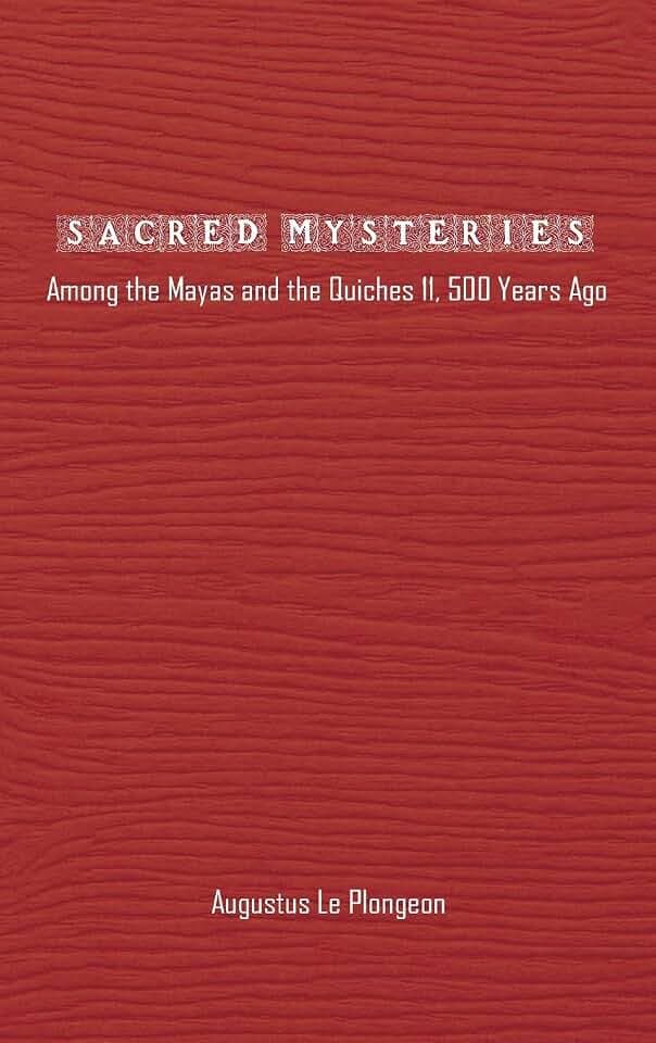 Sacred Mysteries among the Mayas and the Quiches - 11, 500 Years Ago: In Times Anterior to the Temple of Solomon