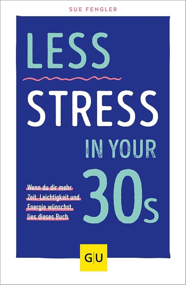 Less Stress In Your 30s: Wenn du dir mehr Zeit, Leichtigkeit und Energie wünschst, lies dieses Buch