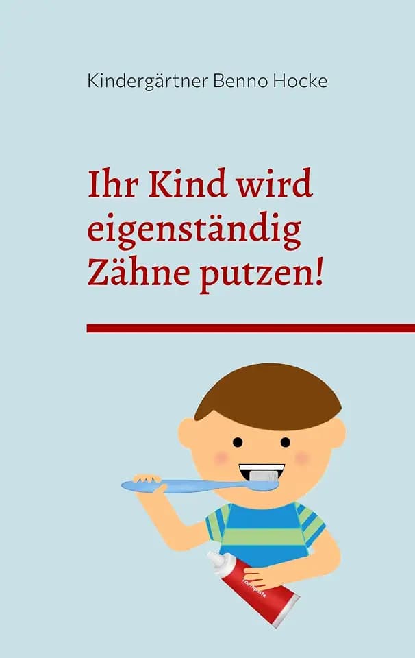 Ihr Kind wird eigenständig Zähne putzen!: Durch Schock und Abschreckung zur Selbstständigkeit