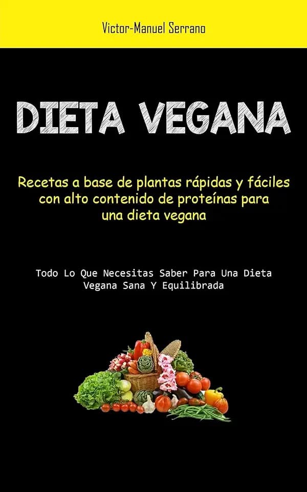 Dieta Vegana: Recetas a base de plantas rápidas y fáciles con alto contenido de proteínas para una dieta vegana (Todo lo que necesitas saber para una dieta vegana sana y equilibrada)