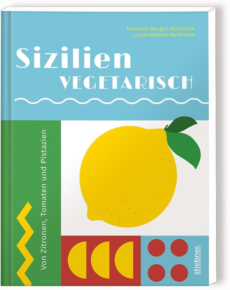 Sizilien vegetarisch: Von Zitronen, Tomaten und Pistazien. Vegetarische Rezepte von Italiens Sonneninsel. Sizilianische Küche vegetarisch interpretiert, von Artischocken Rezepte bis Zitronentarte