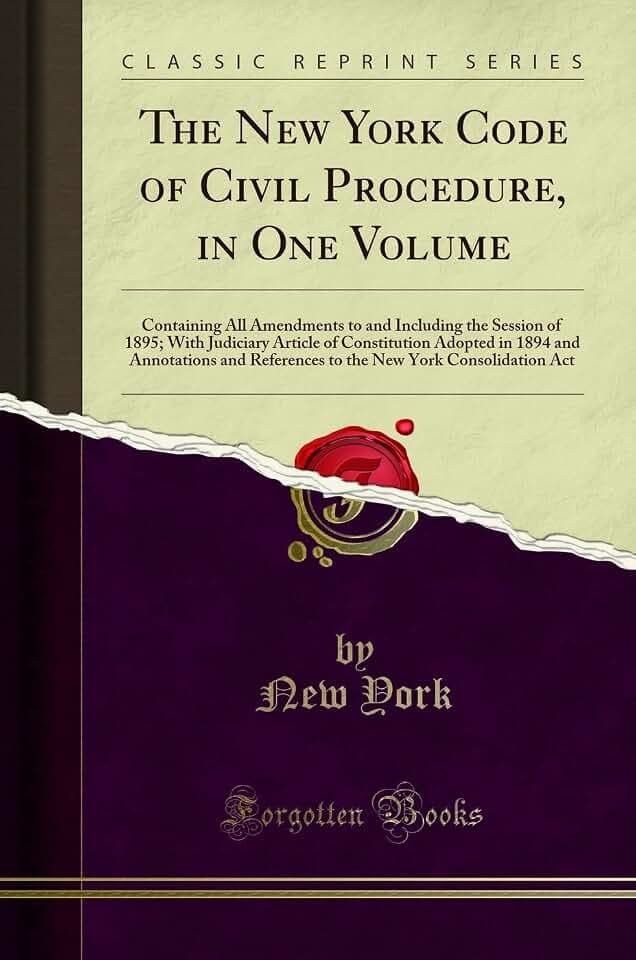 The New York Code of Civil Procedure, in One Volume: Containing All Amendments to and Including the Session of 1895; With Judiciary Article of ... New York Consolidation Act (Classic Reprint)