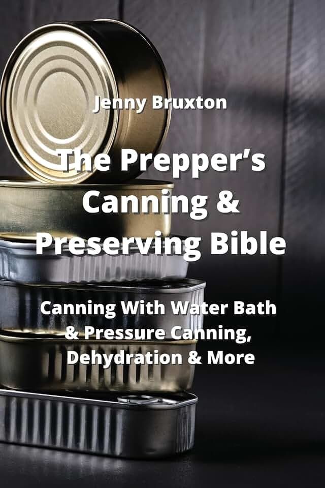The Prepper's Canning & Preserving Bible: Canning With Water Bath & Pressure Canning, Dehydration & More