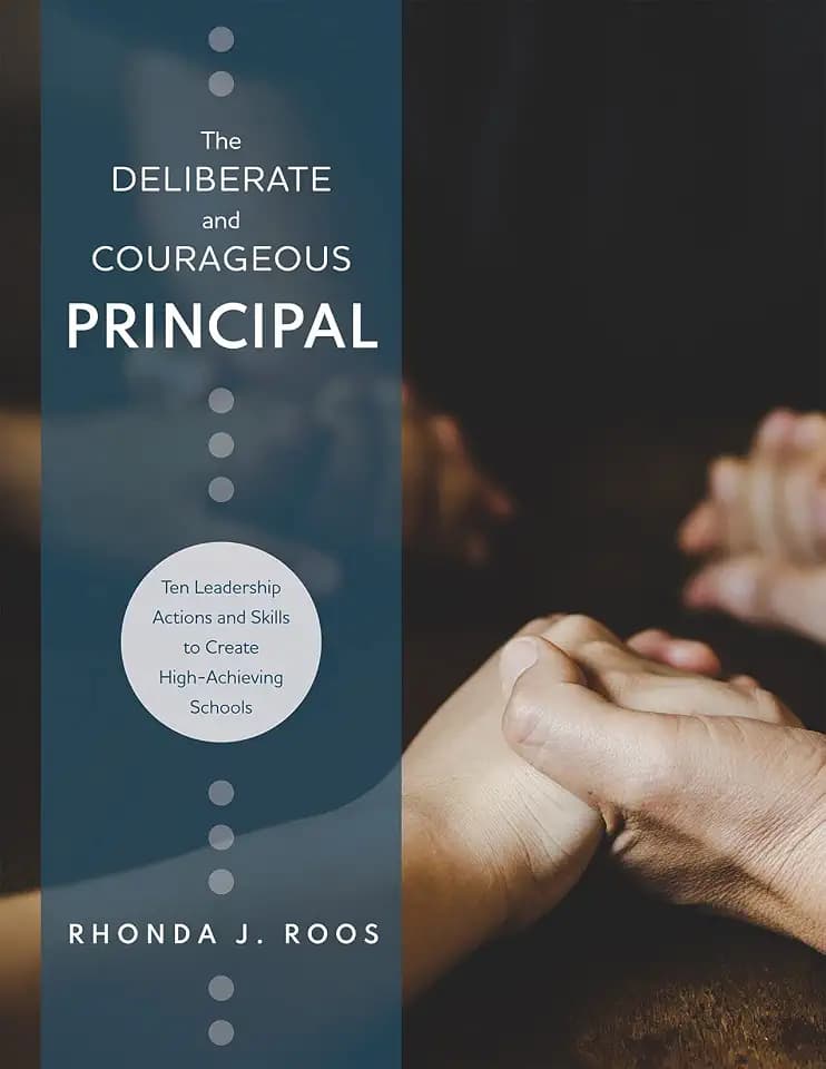 The Deliberate and Courageous Principal: Ten Leadership Actions and Skills to Create High-Achieving Schools