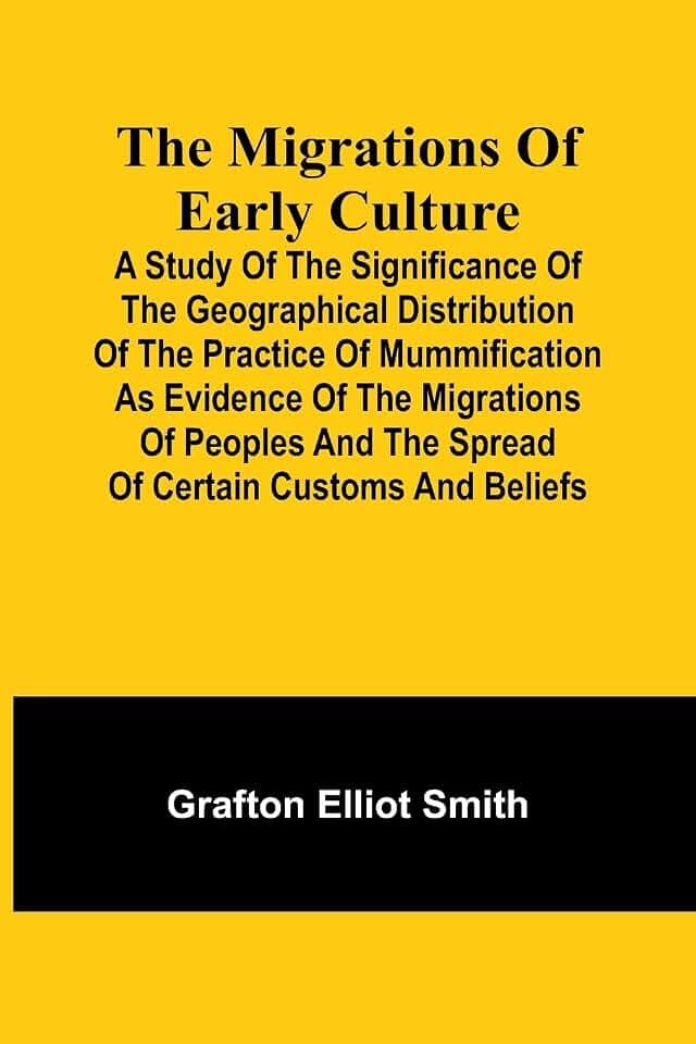 The migrations of early culture; A study of the significance of the geographical distribution of the practice of mummification as evidence of the ... and the spread of certain customs and beliefs