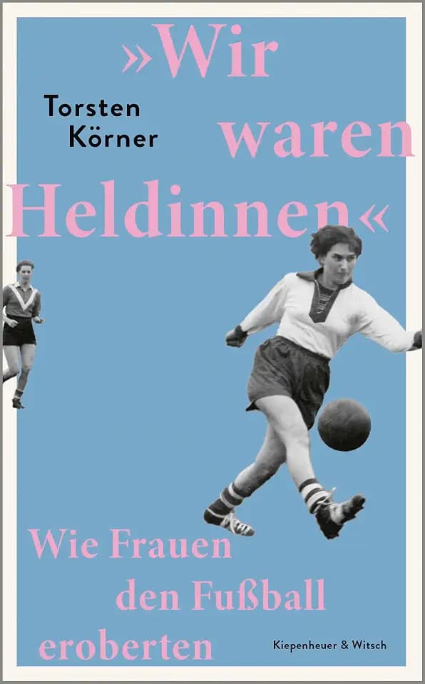 »Wir waren Heldinnen«: Wie Frauen den Fußball eroberten | Eine große Geschichte von Frauen, die ihren Traum leben - vom SPIEGEL-Bestseller-Autor