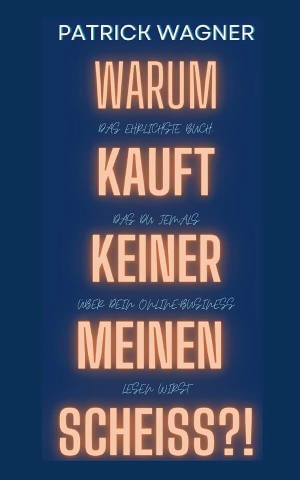 Warum kauft keiner meinen Scheiss?: Das ehrlichste Buch, das du jemals über dein Online-Business lesen wirst