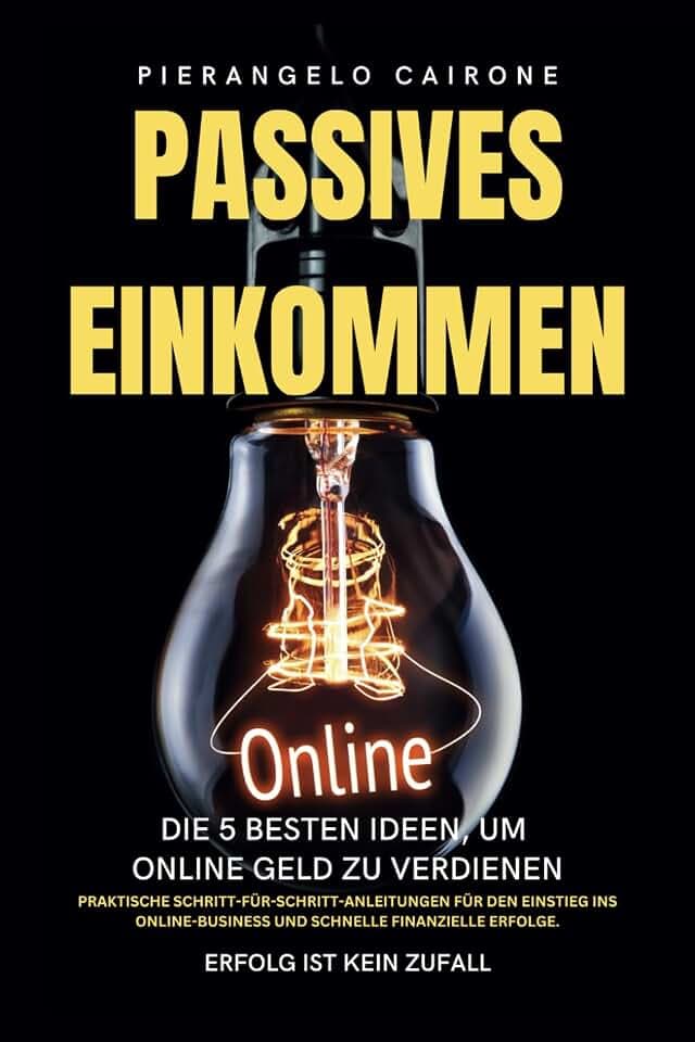 Passives Einkommen: Die 5 besten Ideen, um online Geld zu verdienen: Praktische Schritt-für-Schritt-Anleitungen für den Einstieg ins Online-Business und schnelle finanzielle Erfolge