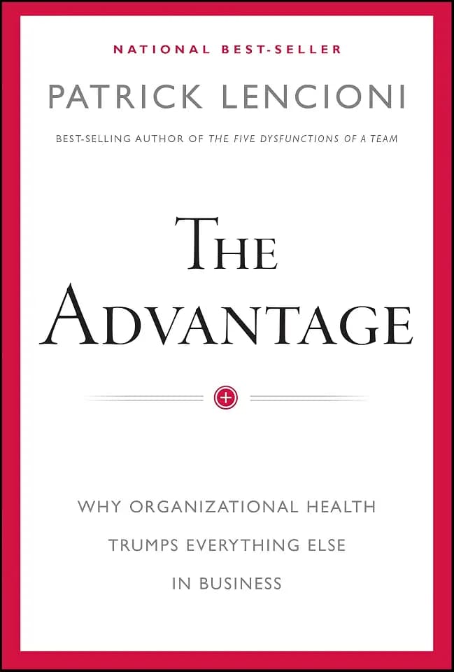 The Advantage: Why Organizational Health Trumps Everything Else In Business (J-B Lencioni Series)