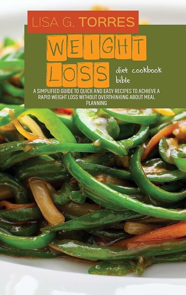 Weight Loss Diet Cookbook Bible: A Simplified Guide To Quick And Easy Recipes To Achieve A Rapid Weight Loss Without Overthinking About Meal Planning