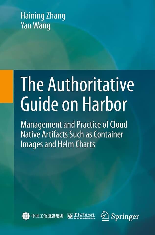 The Authoritative Guide on Harbor: Management and Practice of Cloud Native Artifacts Such as Container Images and Helm Charts