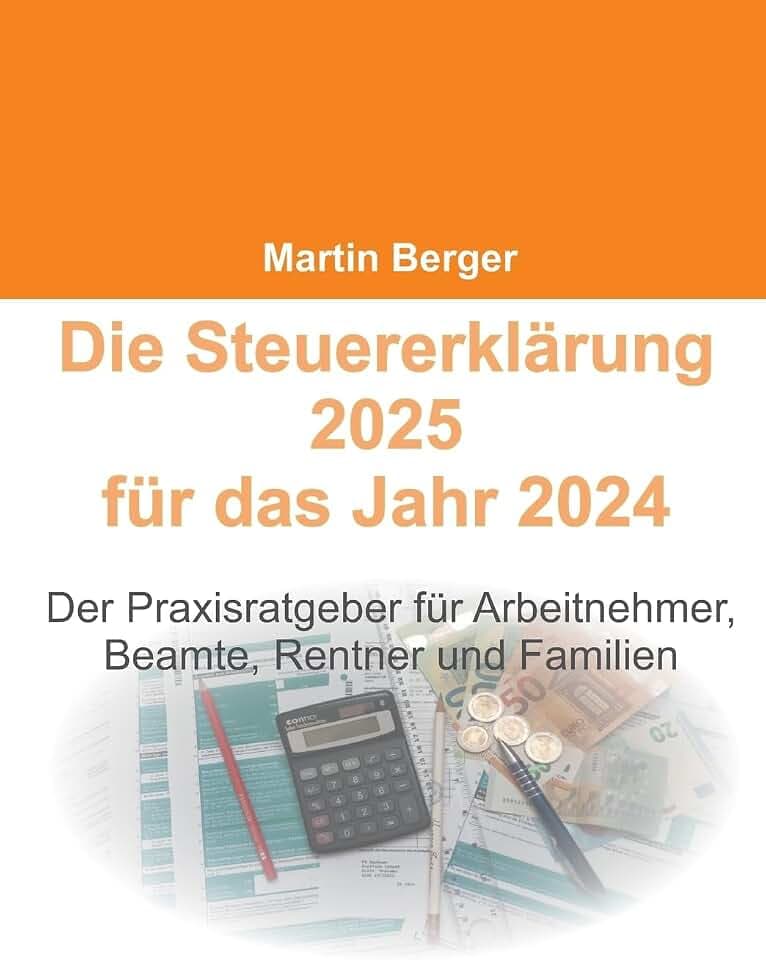 Die Steuererklärung 2025 für das Jahr 2024: Der Praxisratgeber für Arbeitnehmer, Beamte, Rentner und Familien