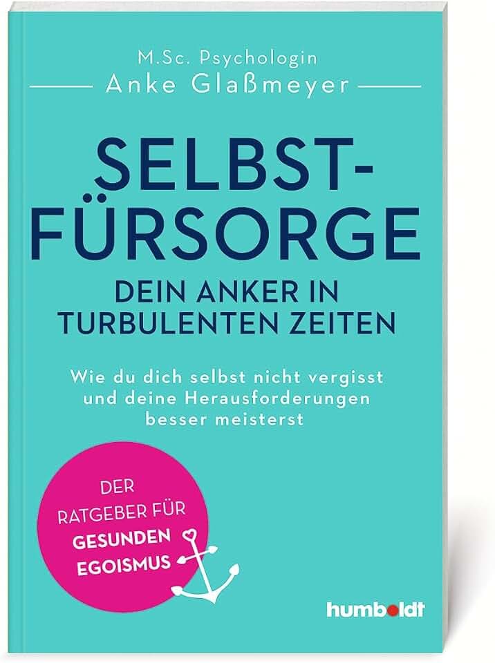 Selbstfürsorge - dein Anker in turbulenten Zeiten: Wie du dich selbst nicht vergisst und deine Herausforderungen besser meisterst. Der Ratgeber für gesunden Egoismus