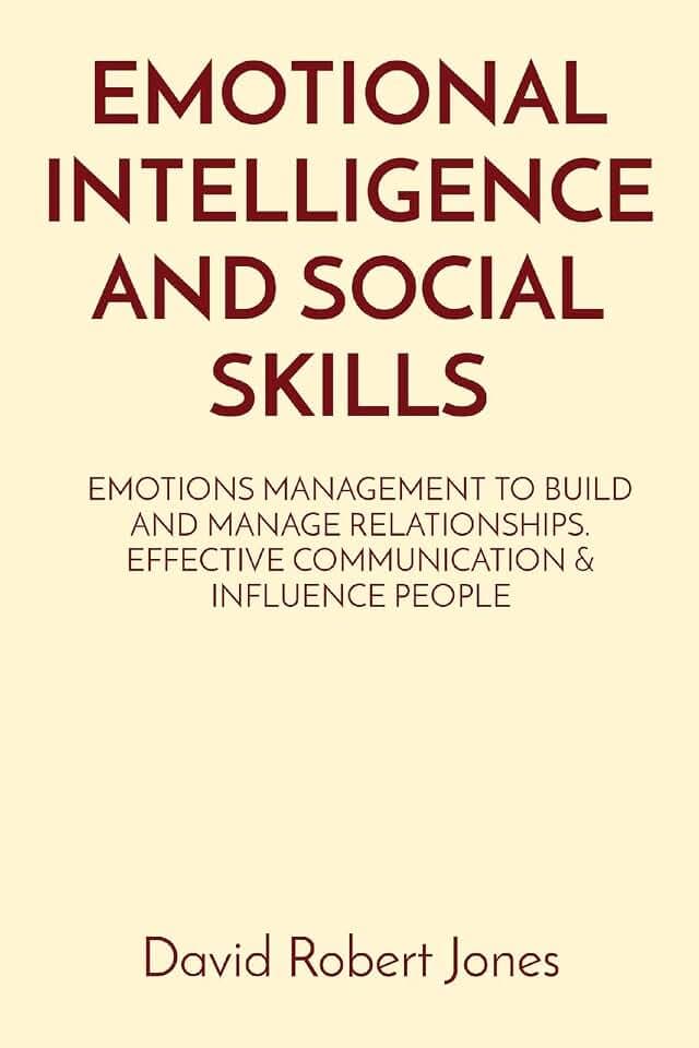 Emotional Intelligence and Social Skills: Emotions Management to Build and Manage Relationships. Effective Communication & Influence People (Self Help Collection)