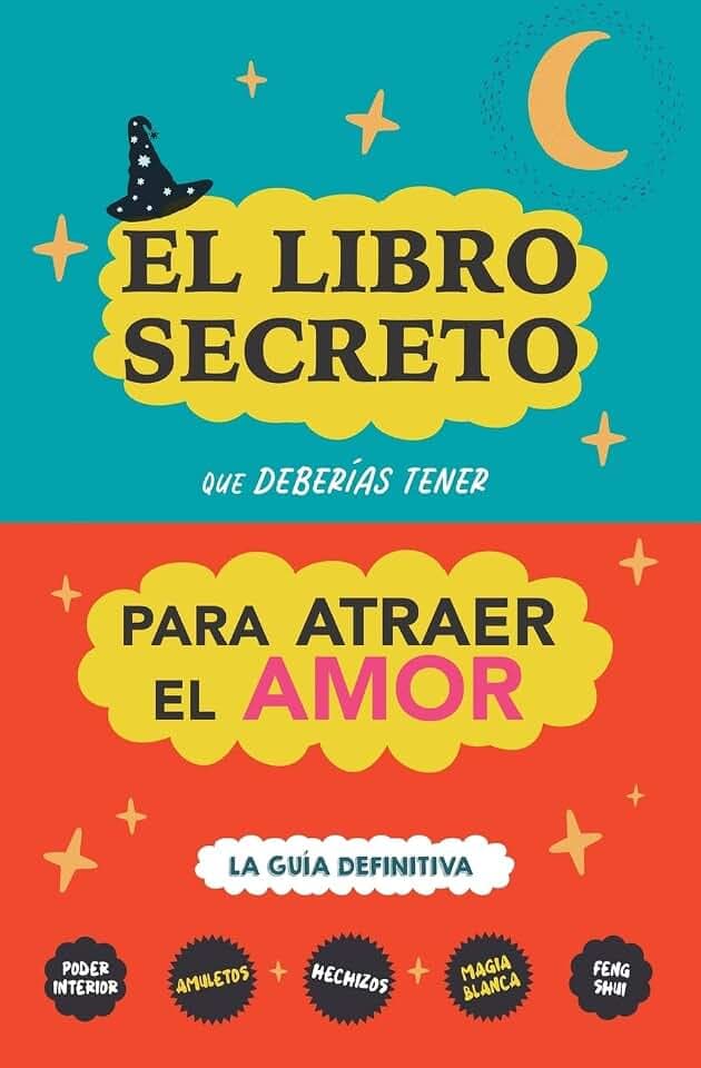 El libro secreto que deberías tener para atraer el amor: La guía definitiva: Hechizos, Amuletos, Visualizaciones, Feng Shui, Ley de La Atracción, Magia Blanca, Afirmaciones