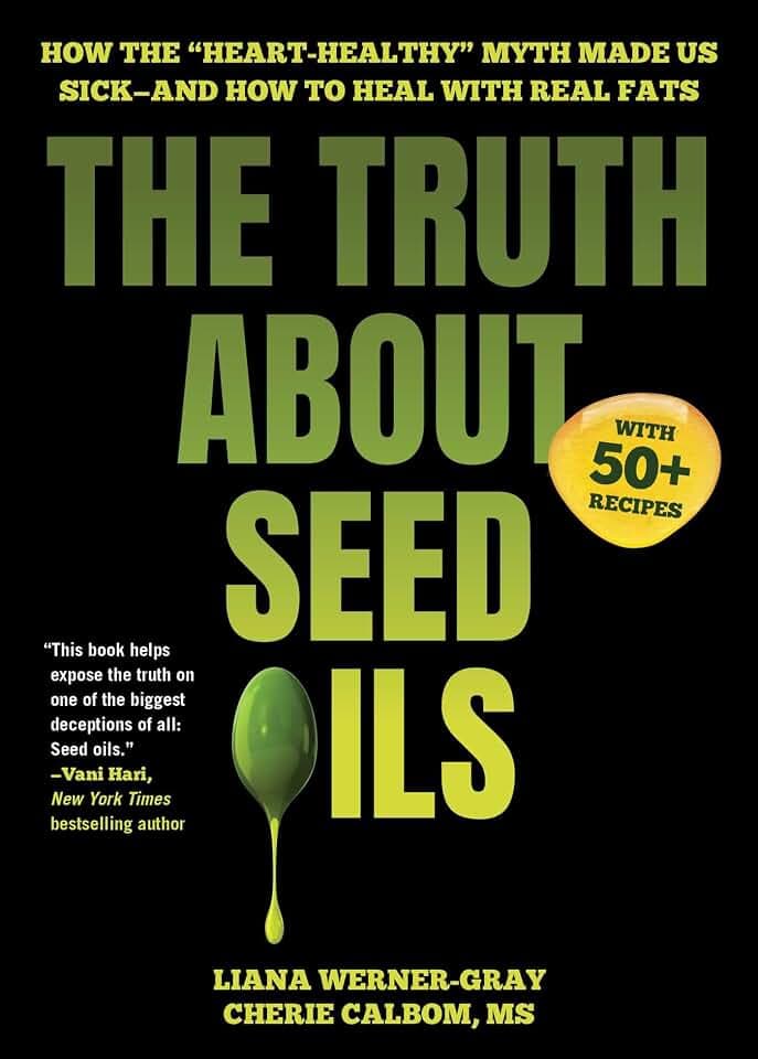 The Truth About Seed Oils: How the "Heart-Healthy" Myth Made Us Sick―and How to Heal with Real Fats