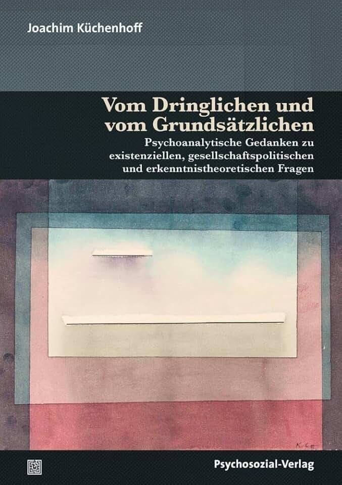 Vom Dringlichen und vom Grundsätzlichen: Psychoanalytische Gedanken zu existenziellen, gesellschaftspolitischen und erkenntnistheoretischen Fragen (Bibliothek der Psychoanalyse)