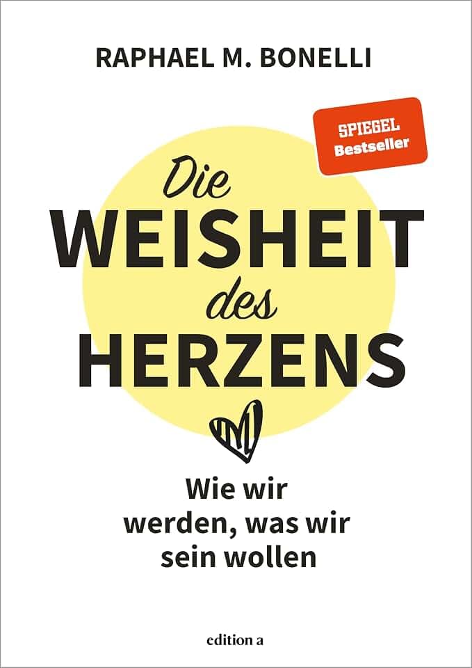 Die Weisheit des Herzens: Wie wir werden, was wir sein wollen