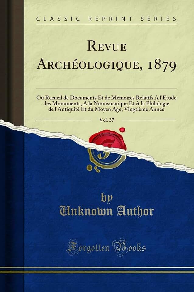 Revue Archéologique, 1879, Vol. 37: Ou Recueil de Documents Et de Mémoires Relatifs A l'Étude des Monuments, A la Numismatique Et A la Philologie de ... Moyen Age; Vingtième Année (Classic Reprint)