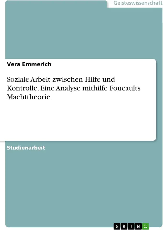 Soziale Arbeit zwischen Hilfe und Kontrolle. Eine Analyse mithilfe Foucaults Machttheorie