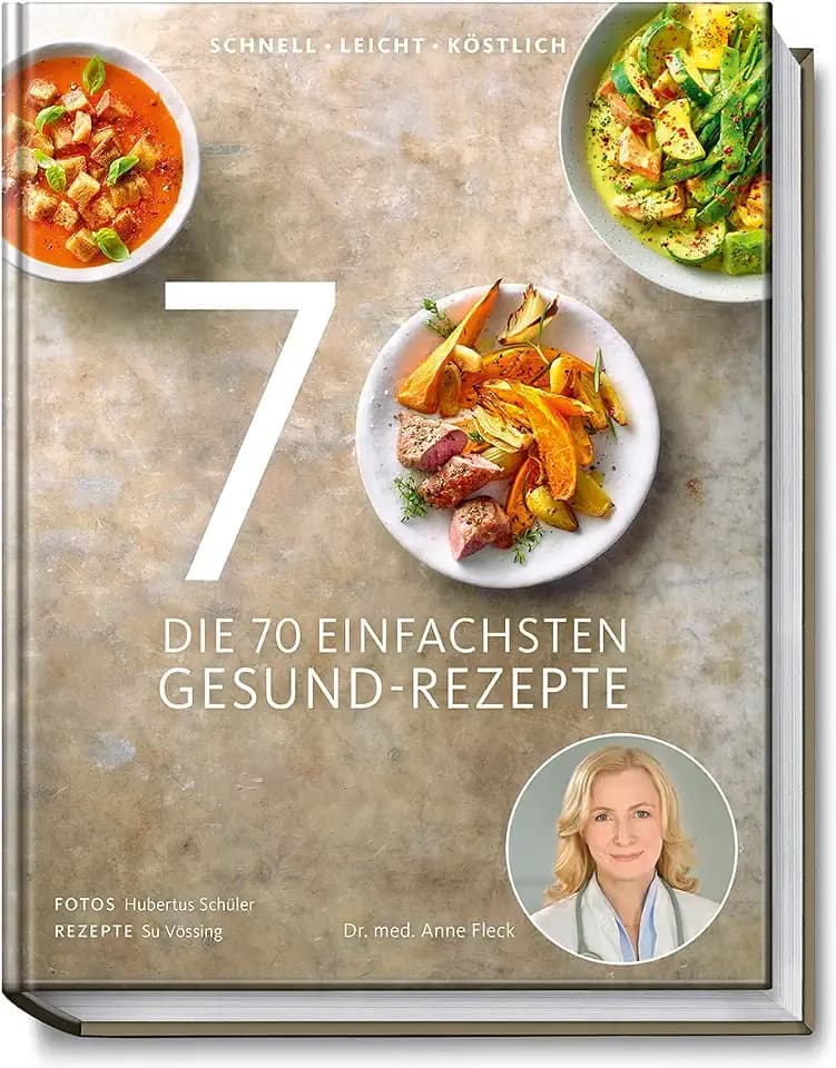 Die 70 einfachsten Gesund-Rezepte - Schnell, leicht, köstlich - Tipps und Ratschlägen zum gesunden Einkaufen und Kochen, zur Zubereitungsart und Haltbarkeit von Lebensmitteln