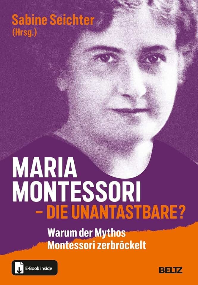 Maria Montessori – die Unantastbare?: Warum der Mythos Montessori zerbröckelt. Mit E-Book inside