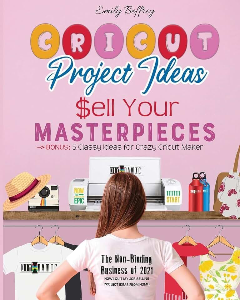 Cricut Project Ideas Sell Your Masterpieces: The Non-Binding Business of 2021. How I Quit My Job Selling Project Ideas From Home. BONUS: 5 Classy Ideas for Crazy Cricut Maker (The Diy-Namic)