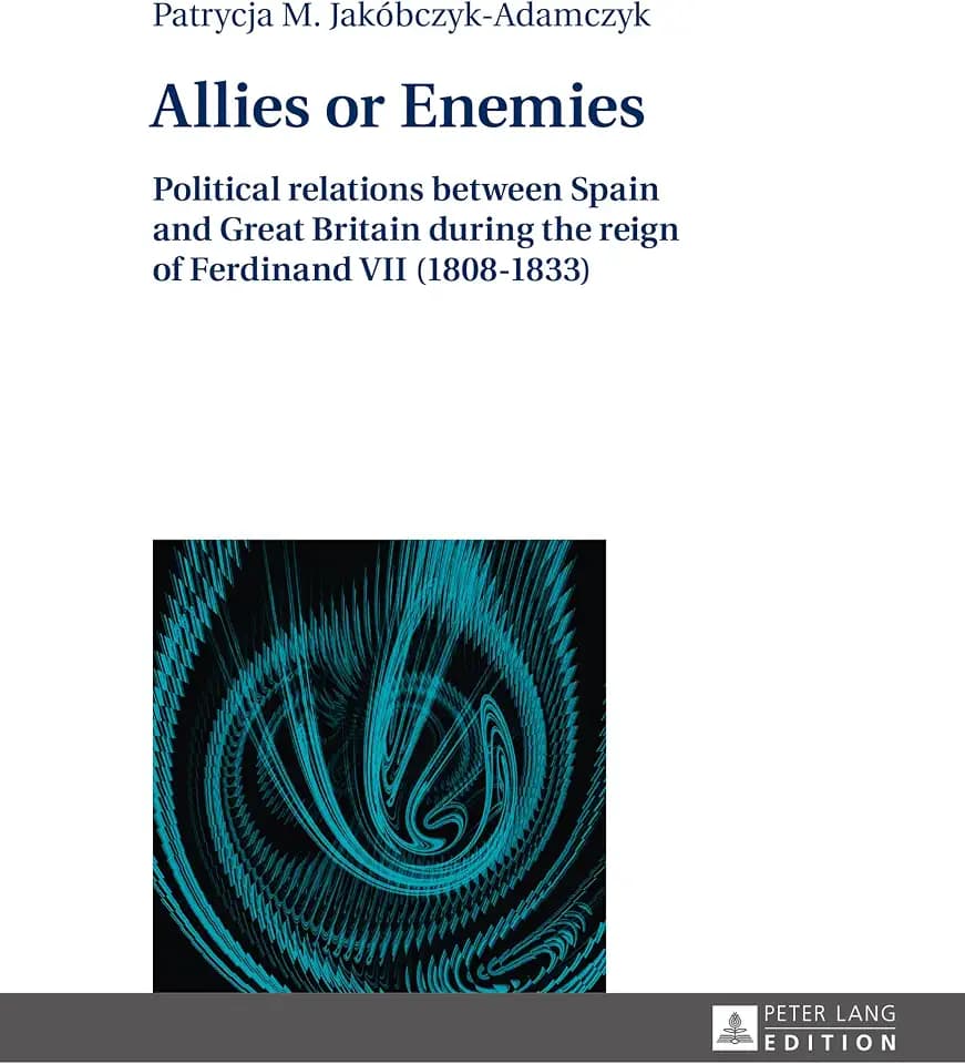Allies or Enemies: Political relations between Spain and Great Britain during the reign of Ferdinand VII (1808–1833)