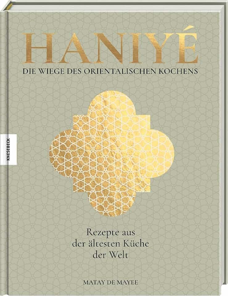 Haniyé. Die Wiege des orientalischen Kochens: Rezepte aus der ältesten Küche der Welt