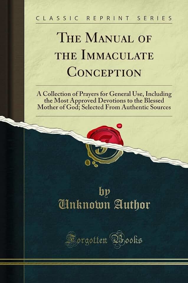 The Manual of the Immaculate Conception: A Collection of Prayers for General Use, Including the Most Approved Devotions to the Blessed Mother of God; Selected From Authentic Sources (Classic Reprint)