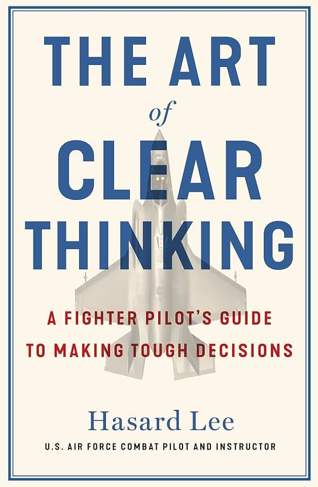 The Art of Clear Thinking: A Fighter Pilot’s Guide to Making Tough Decisions