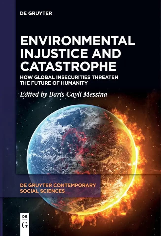 Environmental Injustice and Catastrophe: How Global Insecurities Threaten the Future of Humanity (De Gruyter Contemporary Social Sciences, 24)