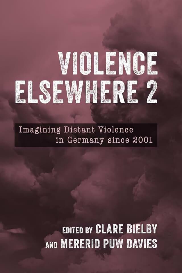 Violence Elsewhere 2: Imagining Distant Violence in Germany Since 2001 (Studies in German Literature Linguistics and Culture)
