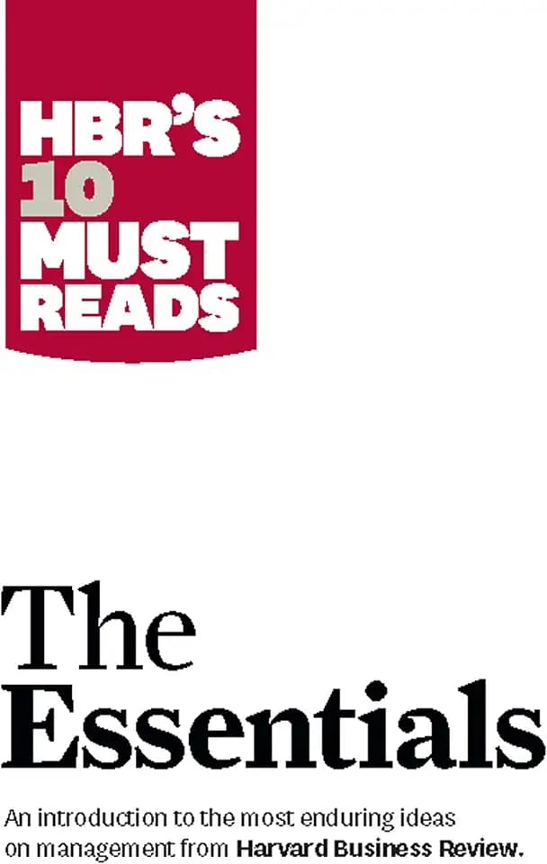 HBR'S 10 Must Reads: The Essentials: The Essentials. An Introduction to the Most Enduirung Ideas On Management From Harvard Business Review